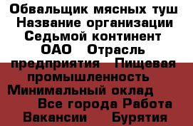 Обвальщик мясных туш › Название организации ­ Седьмой континент, ОАО › Отрасль предприятия ­ Пищевая промышленность › Минимальный оклад ­ 26 000 - Все города Работа » Вакансии   . Бурятия респ.